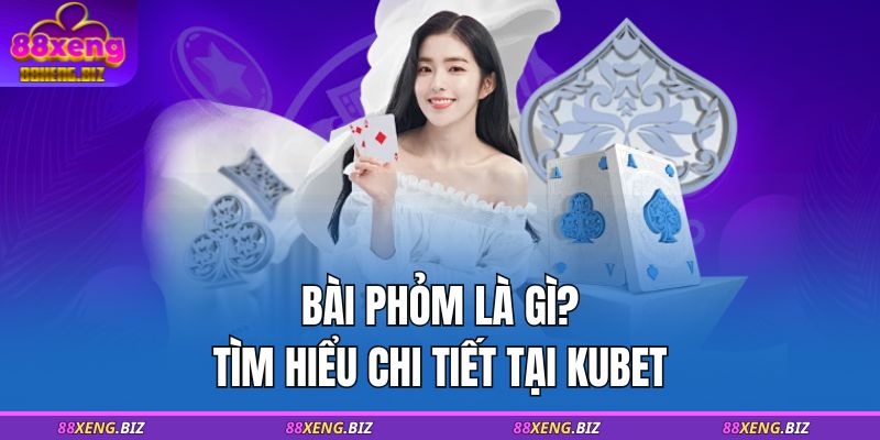 Bài phỏm là gì? Tìm hiểu chi tiết tại 88XENG