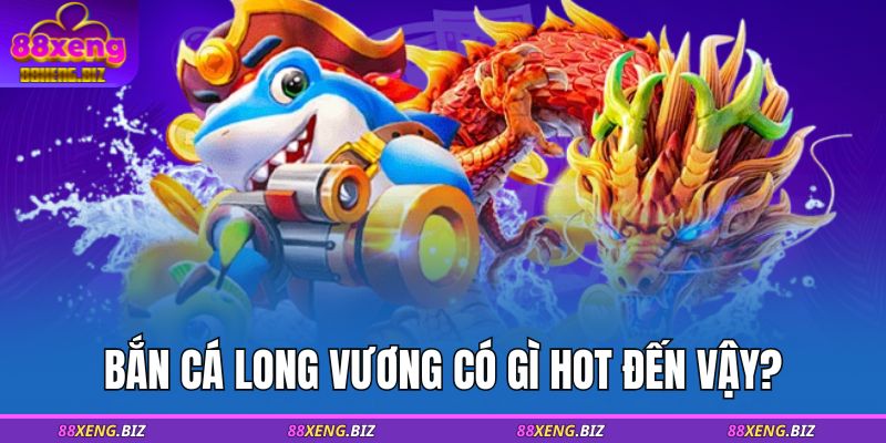 Bắn Cá Long Vương - Bí Quyết Chinh Phục Game Tại 88XENG 2 Bắn cá Long Vương có gì hot đến vậy?