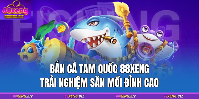 Bắn Cá Tam Quốc 88XENG – Trải Nghiệm Săn Mồi Đỉnh Cao 1 bắn cá tam quốc 88XENG