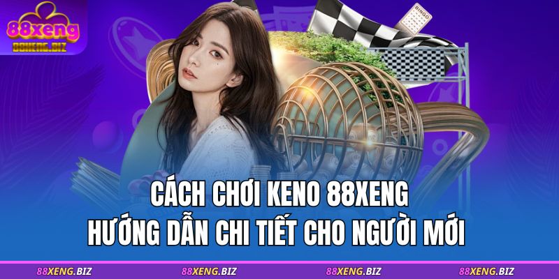 Cách Chơi Keno 88XENG – Hướng Dẫn Chi Tiết Cho Người Mới 1 cách chơi keno