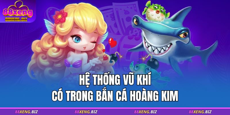 Hệ thống vũ khí có trong Bắn Cá Hoàng Kim  