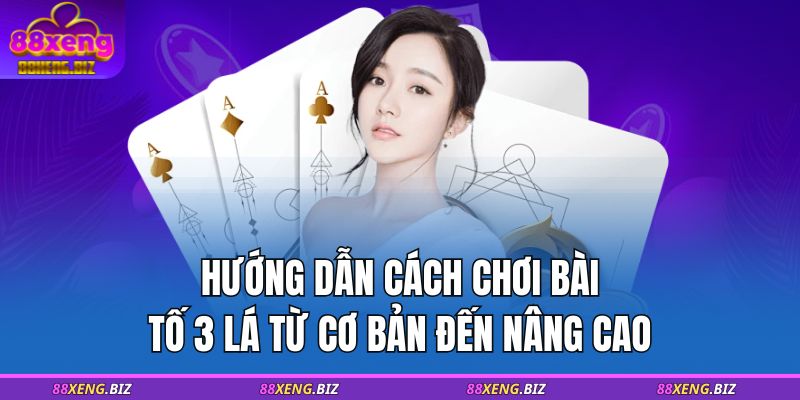 Hướng Dẫn Cách Chơi Bài Tố 3 Lá Từ Cơ Bản Đến Nâng Cao 7 cách chơi bài tố 3 lá
