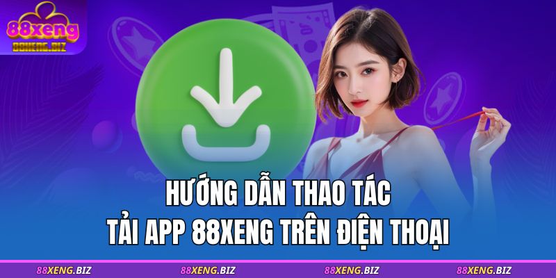 Tải App 88XENG - Hướng Dẫn Chi Tiết Cách Tải Cho Mọi Thiết Bị 3 Hướng dẫn thao tác tải app 88XENG trên điện thoại