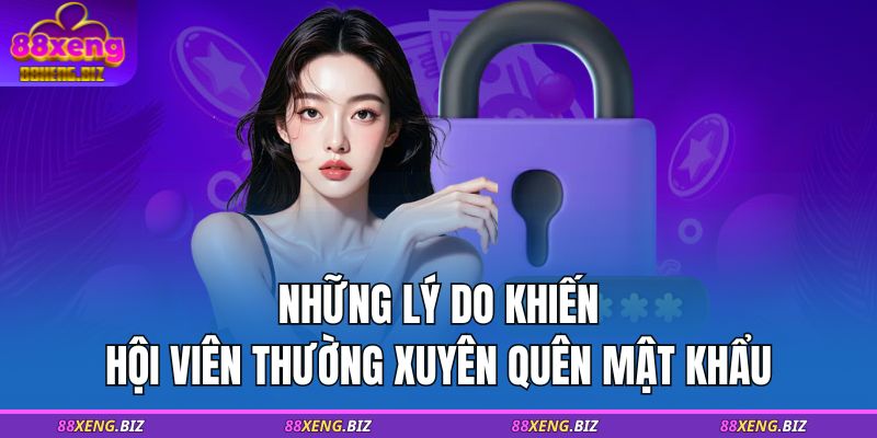 Quên Mật Khẩu - Hướng Dẫn Cách Lấy Lại Tài Khoản Khi Quên 2 Những lý do khiến hội viên thường xuyên quên mật khẩu