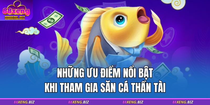 Những ưu điểm nổi bật khi tham gia săn cá Thần Tài