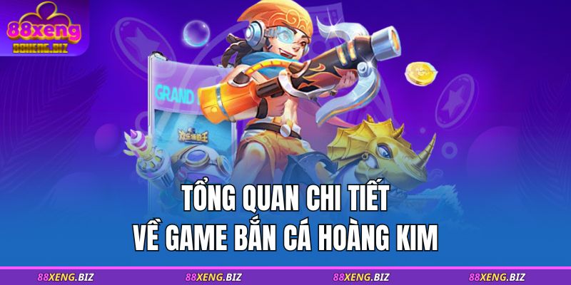 Tổng quan chi tiết về game Bắn Cá Hoàng Kim  