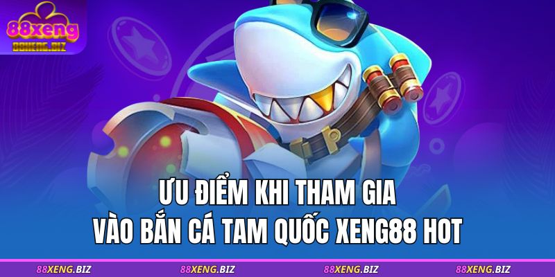 Bắn Cá Tam Quốc 88XENG – Trải Nghiệm Săn Mồi Đỉnh Cao 3 Ưu điểm khi tham gia vào bắn cá Tam Quốc XENG88 HOT